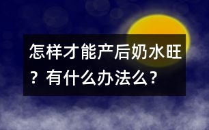 怎樣才能產(chǎn)后奶水旺？有什么辦法么？