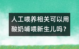 人工喂養(yǎng)相關：可以用酸奶哺喂新生兒嗎？