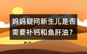 媽媽疑問(wèn)：新生兒是否需要補(bǔ)鈣和魚(yú)肝油？