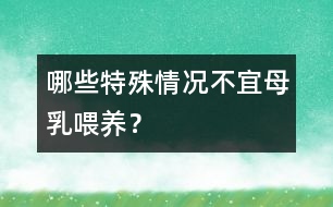 哪些特殊情況不宜母乳喂養(yǎng)？