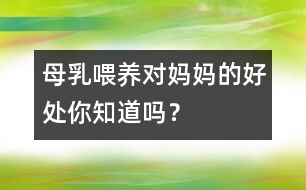 母乳喂養(yǎng)對(duì)媽媽的好處你知道嗎？