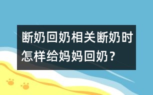 斷奶回奶相關(guān)：斷奶時(shí)怎樣給媽媽回奶？