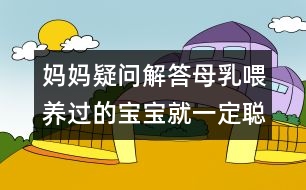 媽媽疑問解答：母乳喂養(yǎng)過的寶寶就一定聰明嗎？