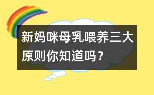 新媽咪母乳喂養(yǎng)三大原則你知道嗎？