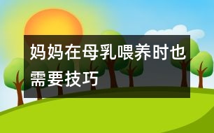 媽媽在母乳喂養(yǎng)時也需要技巧