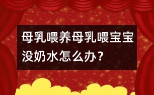 母乳喂養(yǎng)：母乳喂寶寶沒奶水怎么辦？