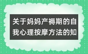 關于媽媽產(chǎn)褥期的自我心理按摩方法的知識