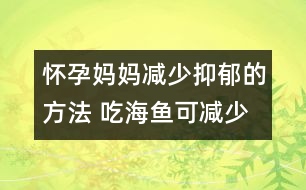 懷孕媽媽減少抑郁的方法 吃海魚可減少抑郁