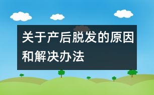 關于產(chǎn)后脫發(fā)的原因和解決辦法