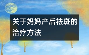 關于媽媽產后祛斑的治療方法