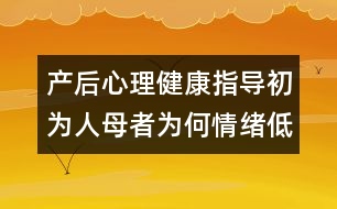 產(chǎn)后心理健康指導(dǎo)：初為人母者為何情緒低落？