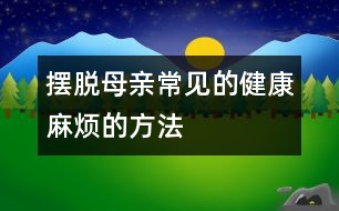 擺脫母親常見的健康麻煩的方法