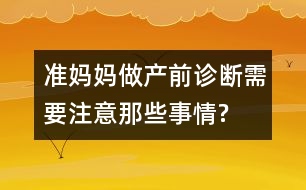 準(zhǔn)媽媽做產(chǎn)前診斷需要注意那些事情?