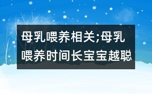 母乳喂養(yǎng)相關(guān);母乳喂養(yǎng)時(shí)間長寶寶越聰明