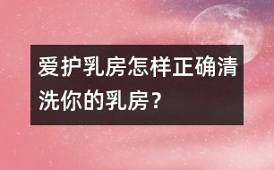 愛護乳房：怎樣正確清洗你的乳房？