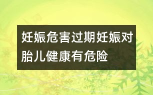 妊娠危害：過(guò)期妊娠對(duì)胎兒健康有危險(xiǎn)