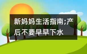 新媽媽生活指南;產(chǎn)后不要早早“下水”