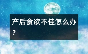 產(chǎn)后食欲不佳怎么辦？