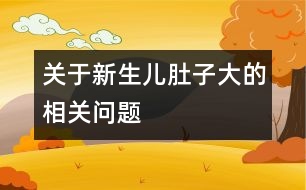 關(guān)于新生兒肚子大的相關(guān)問(wèn)題