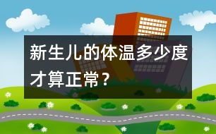 新生兒的體溫多少度才算正常？