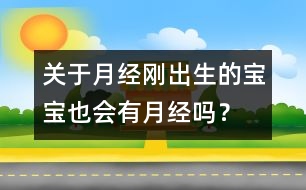 關(guān)于月經(jīng)：剛出生的寶寶也會(huì)有月經(jīng)嗎？