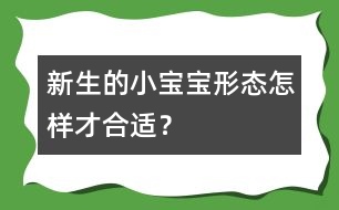 新生的小寶寶形態(tài)怎樣才合適？