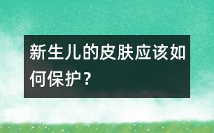 新生兒的皮膚應(yīng)該如何保護(hù)？