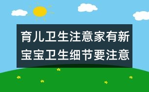 育兒衛(wèi)生注意：家有新寶寶衛(wèi)生細(xì)節(jié)要注意