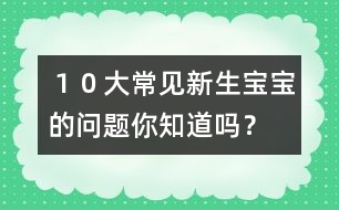 １０大常見新生寶寶的問題你知道嗎？