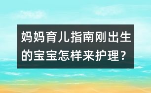 媽媽育兒指南：剛出生的寶寶怎樣來護(hù)理？