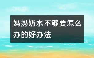 媽媽奶水不夠要怎么辦的好辦法