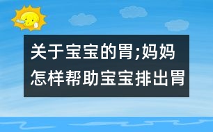 關(guān)于寶寶的胃;媽媽怎樣幫助寶寶排出胃里氣泡？