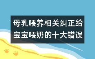 母乳喂養(yǎng)相關：糾正給寶寶喂奶的十大錯誤