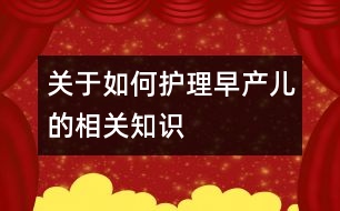 關(guān)于如何護理早產(chǎn)兒的相關(guān)知識