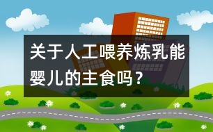 關(guān)于人工喂養(yǎng)：煉乳能嬰兒的主食嗎？