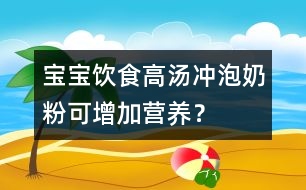 寶寶飲食：高湯沖泡奶粉可增加營(yíng)養(yǎng)？