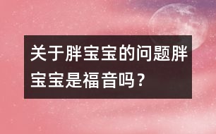 關(guān)于胖寶寶的問題：胖寶寶是福音嗎？