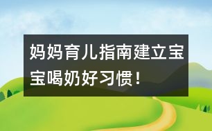 媽媽育兒指南：建立寶寶喝奶好習(xí)慣！