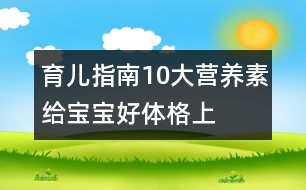 育兒指南：10大營(yíng)養(yǎng)素給寶寶好體格（上）