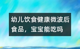 幼兒飲食健康：微波后食品，寶寶能吃嗎