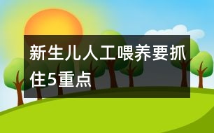 新生兒人工喂養(yǎng)要抓住5重點(diǎn)