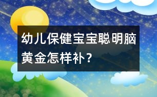 幼兒保健：寶寶聰明“腦黃金”怎樣補(bǔ)？