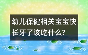 幼兒保健相關(guān)：寶寶快長牙了該吃什么?