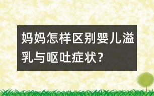 媽媽怎樣區(qū)別嬰兒溢乳與嘔吐癥狀？