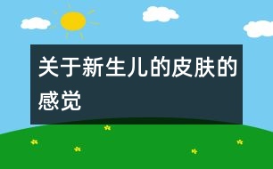 關(guān)于新生兒的皮膚的感覺(jué)