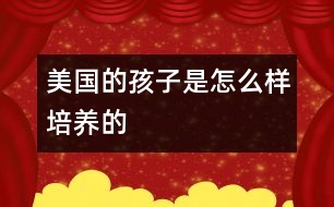 美國的孩子是怎么樣培養(yǎng)的