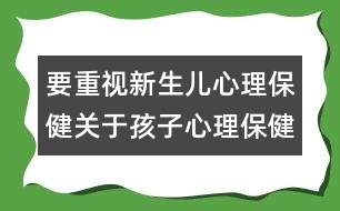 要重視新生兒心理保?。宏P(guān)于孩子心理保健的知識