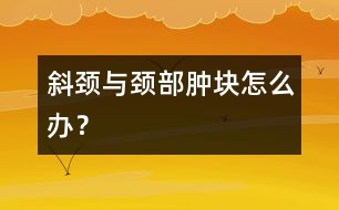 斜頸與頸部腫塊怎么辦？