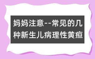 媽媽注意--常見(jiàn)的幾種新生兒病理性黃疸