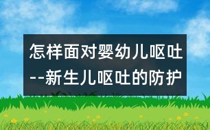 怎樣面對嬰幼兒嘔吐--新生兒嘔吐的防護(hù)措施